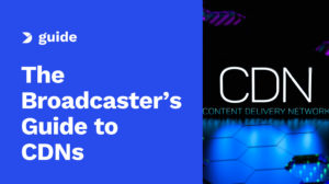 The Broadcaster’s Guide to CDNs (Content Delivery Networks)